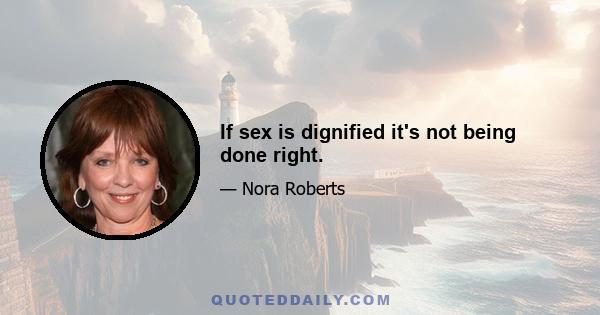 If sex is dignified it's not being done right.