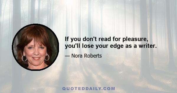 If you don't read for pleasure, you'll lose your edge as a writer.