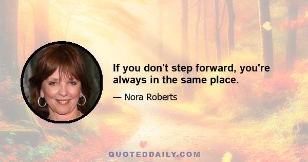 If you don't step forward, you're always in the same place.