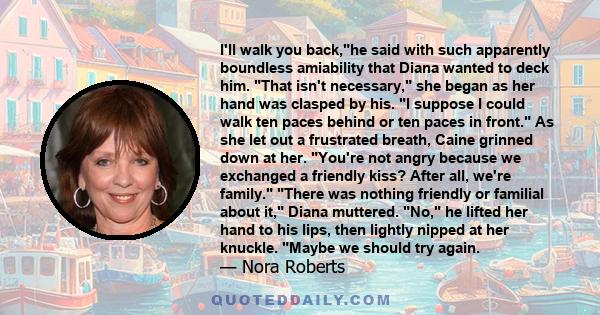 I'll walk you back,he said with such apparently boundless amiability that Diana wanted to deck him. That isn't necessary, she began as her hand was clasped by his. I suppose I could walk ten paces behind or ten paces in 