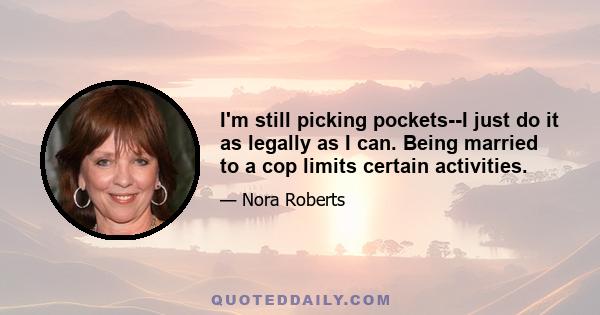 I'm still picking pockets--I just do it as legally as I can. Being married to a cop limits certain activities.