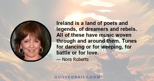 Ireland is a land of poets and legends, of dreamers and rebels. All of these have music woven through and around them. Tunes for dancing or for weeping, for battle or for love.