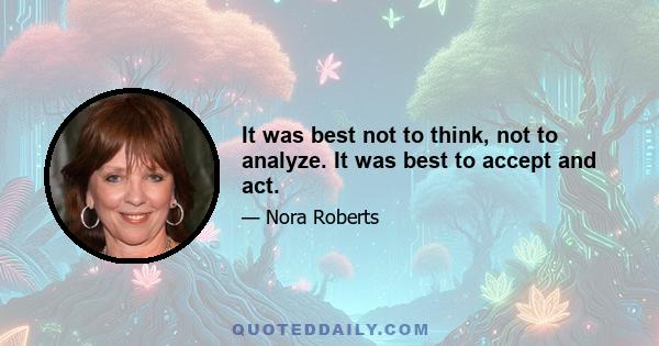 It was best not to think, not to analyze. It was best to accept and act.