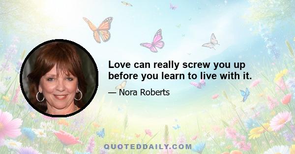 Love can really screw you up before you learn to live with it.