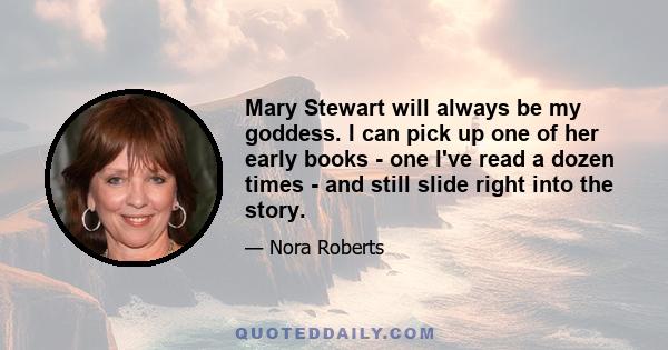 Mary Stewart will always be my goddess. I can pick up one of her early books - one I've read a dozen times - and still slide right into the story.