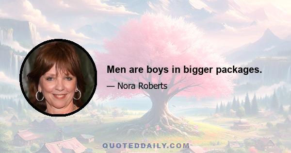 Men are boys in bigger packages.