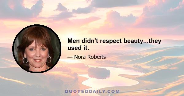 Men didn't respect beauty...they used it.