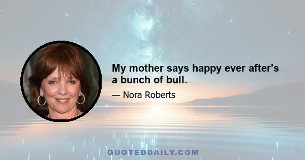 My mother says happy ever after's a bunch of bull.