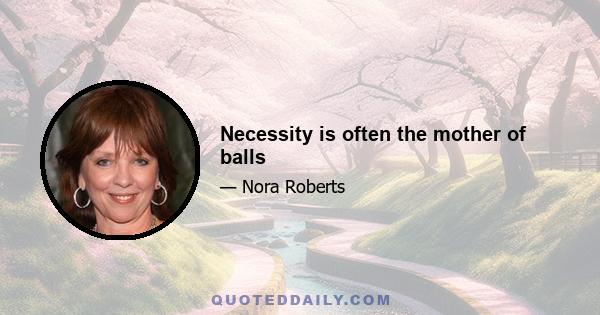 Necessity is often the mother of balls