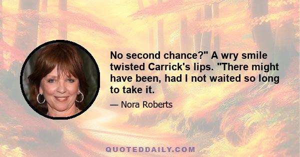 No second chance? A wry smile twisted Carrick's lips. There might have been, had I not waited so long to take it.