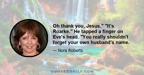 Oh thank you, Jesus. It's Roarke. He tapped a finger on Eve's head. You really shouldn't forget your own husband's name.