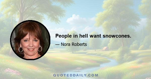 People in hell want snowcones.