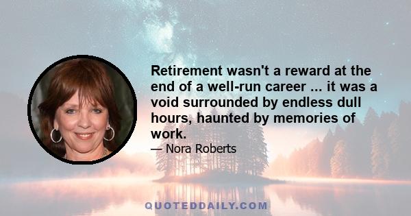 Retirement wasn't a reward at the end of a well-run career ... it was a void surrounded by endless dull hours, haunted by memories of work.