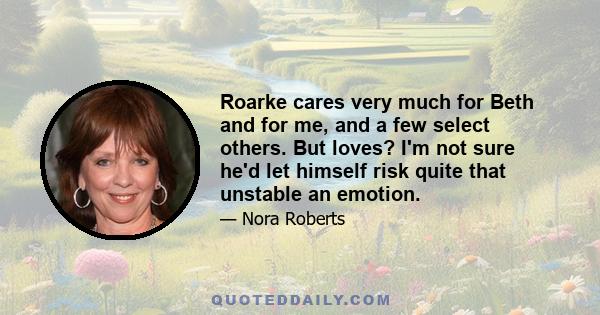 Roarke cares very much for Beth and for me, and a few select others. But loves? I'm not sure he'd let himself risk quite that unstable an emotion.