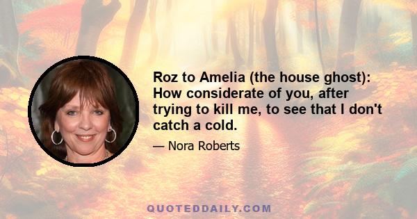 Roz to Amelia (the house ghost): How considerate of you, after trying to kill me, to see that I don't catch a cold.