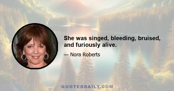 She was singed, bleeding, bruised, and furiously alive.