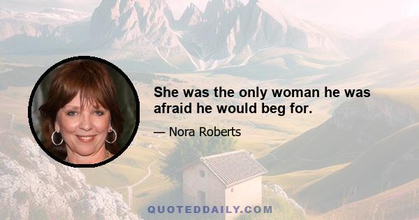 She was the only woman he was afraid he would beg for.