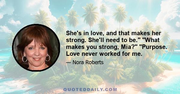 She's in love, and that makes her strong. She'll need to be. What makes you strong, Mia? Purpose. Love never worked for me.