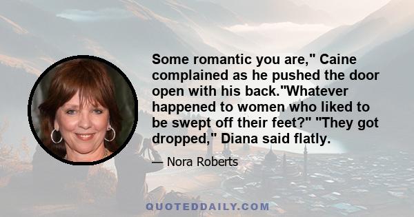 Some romantic you are, Caine complained as he pushed the door open with his back.Whatever happened to women who liked to be swept off their feet? They got dropped, Diana said flatly.