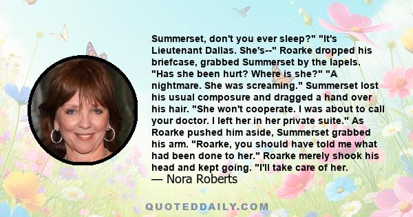 Summerset, don't you ever sleep? It's Lieutenant Dallas. She's-- Roarke dropped his briefcase, grabbed Summerset by the lapels. Has she been hurt? Where is she? A nightmare. She was screaming. Summerset lost his usual