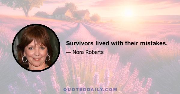 Survivors lived with their mistakes.