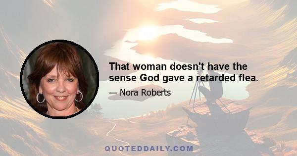 That woman doesn't have the sense God gave a retarded flea.