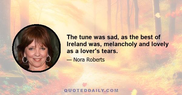 The tune was sad, as the best of Ireland was, melancholy and lovely as a lover's tears.