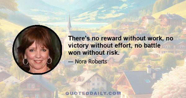 There's no reward without work, no victory without effort, no battle won without risk.