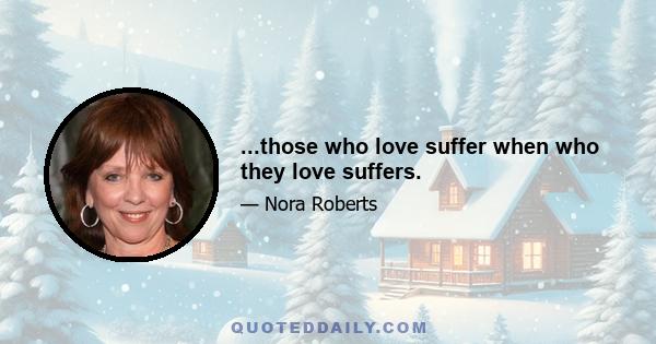 ...those who love suffer when who they love suffers.