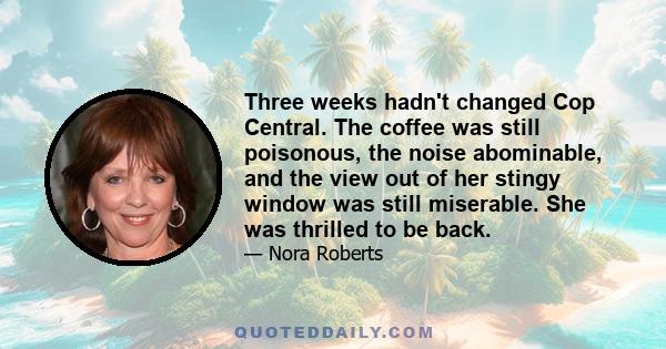 Three weeks hadn't changed Cop Central. The coffee was still poisonous, the noise abominable, and the view out of her stingy window was still miserable. She was thrilled to be back.