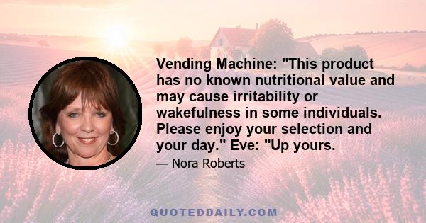 Vending Machine: This product has no known nutritional value and may cause irritability or wakefulness in some individuals. Please enjoy your selection and your day. Eve: Up yours.