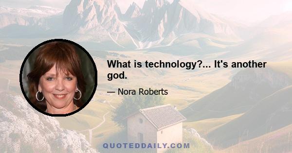 What is technology?... It's another god.