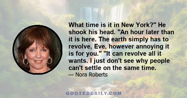 What time is it in New York? He shook his head. An hour later than it is here. The earth simply has to revolve, Eve, however annoying it is for you. It can revolve all it wants. I just don't see why people can't settle