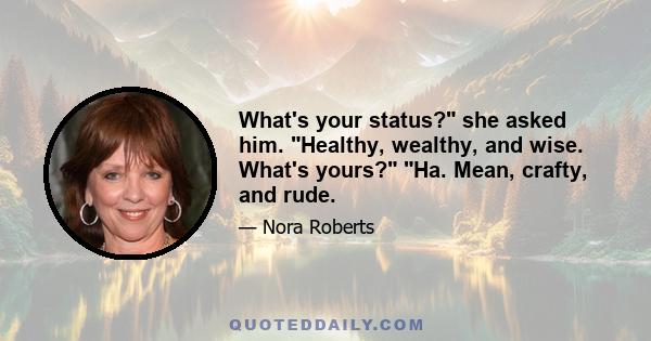 What's your status? she asked him. Healthy, wealthy, and wise. What's yours? Ha. Mean, crafty, and rude.