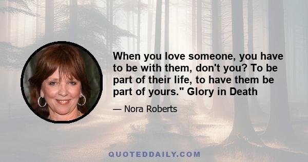 When you love someone, you have to be with them, don't you? To be part of their life, to have them be part of yours. Glory in Death