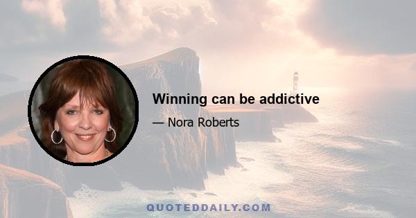 Winning can be addictive