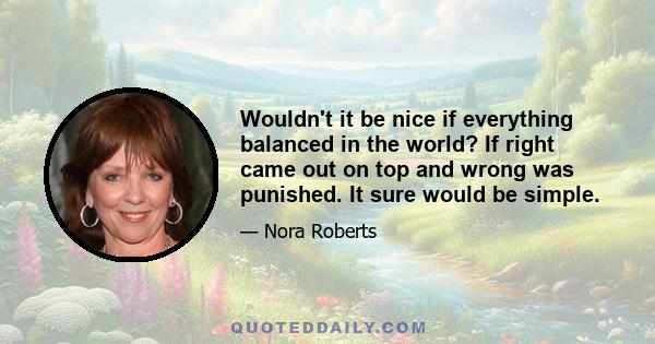 Wouldn't it be nice if everything balanced in the world? If right came out on top and wrong was punished. It sure would be simple.