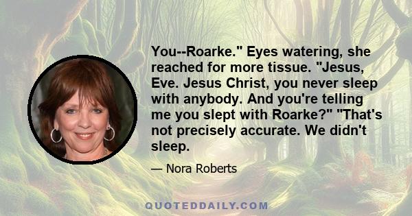 You--Roarke. Eyes watering, she reached for more tissue. Jesus, Eve. Jesus Christ, you never sleep with anybody. And you're telling me you slept with Roarke? That's not precisely accurate. We didn't sleep.