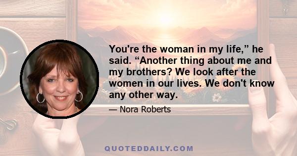 You're the woman in my life,” he said. “Another thing about me and my brothers? We look after the women in our lives. We don't know any other way.