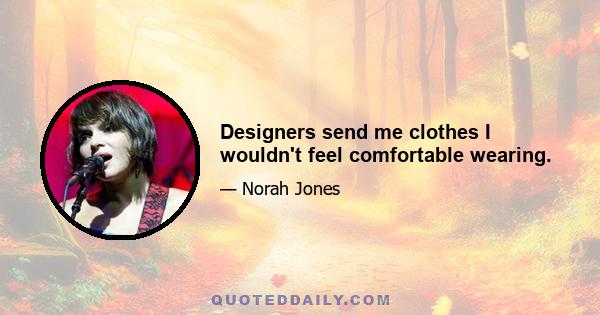 Designers send me clothes I wouldn't feel comfortable wearing.