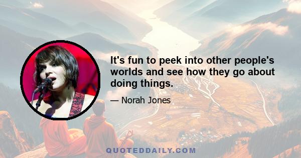 It's fun to peek into other people's worlds and see how they go about doing things.