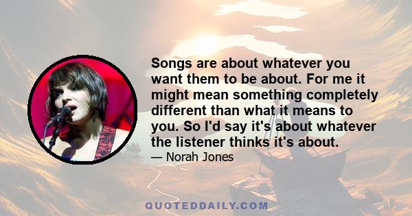 Songs are about whatever you want them to be about. For me it might mean something completely different than what it means to you. So I'd say it's about whatever the listener thinks it's about.