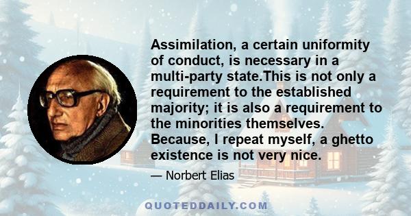 Assimilation, a certain uniformity of conduct, is necessary in a multi-party state.This is not only a requirement to the established majority; it is also a requirement to the minorities themselves. Because, I repeat