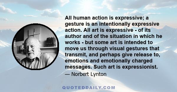 All human action is expressive; a gesture is an intentionally expressive action. All art is expressive - of its author and of the situation in which he works - but some art is intended to move us through visual gestures 