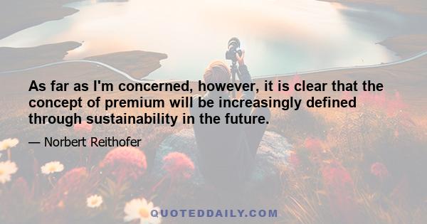 As far as I'm concerned, however, it is clear that the concept of premium will be increasingly defined through sustainability in the future.