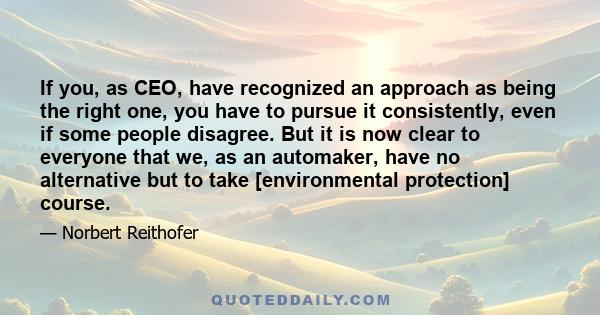 If you, as CEO, have recognized an approach as being the right one, you have to pursue it consistently, even if some people disagree. But it is now clear to everyone that we, as an automaker, have no alternative but to