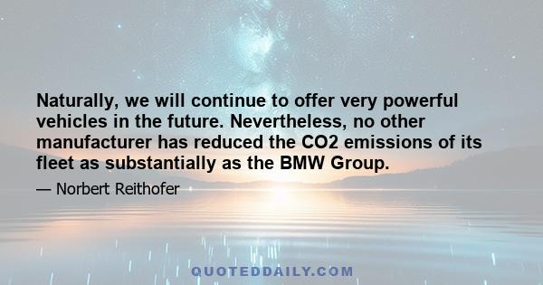 Naturally, we will continue to offer very powerful vehicles in the future. Nevertheless, no other manufacturer has reduced the CO2 emissions of its fleet as substantially as the BMW Group.