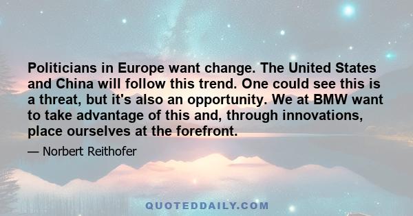 Politicians in Europe want change. The United States and China will follow this trend. One could see this is a threat, but it's also an opportunity. We at BMW want to take advantage of this and, through innovations,