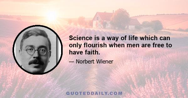 Science is a way of life which can only flourish when men are free to have faith.