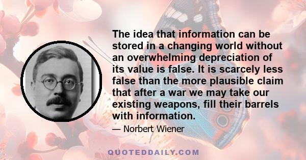 The idea that information can be stored in a changing world without an overwhelming depreciation of its value is false. It is scarcely less false than the more plausible claim that after a war we may take our existing